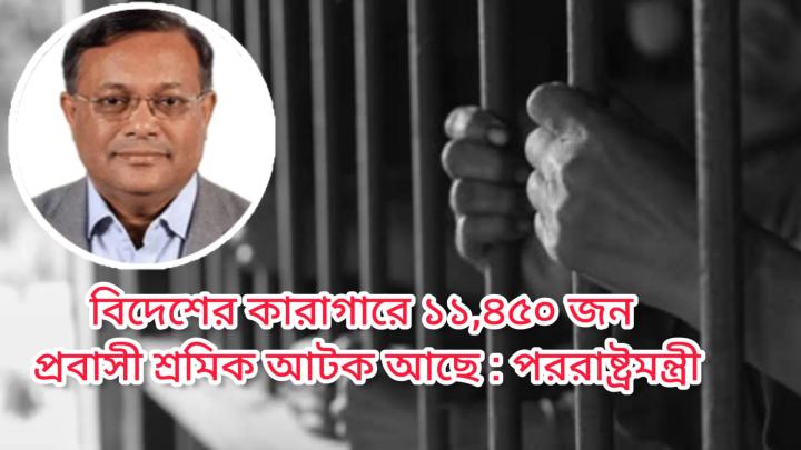 বিদেশের কারাগারে ১১,৪৫০ জন প্রবাসী শ্রমিক আটক আছে : পররাষ্ট্রমন্ত্রী